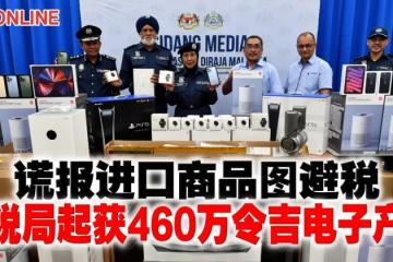 謊報進口商品圖避稅　關稅局起獲460萬令吉電子產品