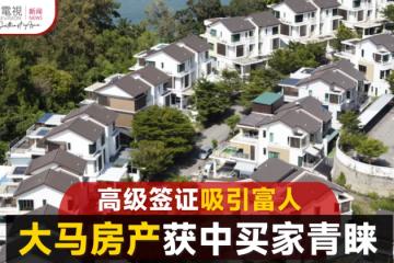 高級簽證計劃具吸引力 大馬房產獲中國買家青睞