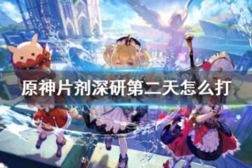 《原神》片劑深研第二天怎麼打？片劑深研第二天試用角色5000分打法介紹