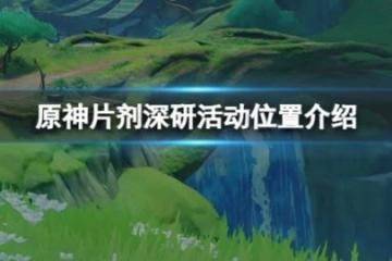 《原神》片劑深研活動位置在哪？片劑深研活動位置介紹