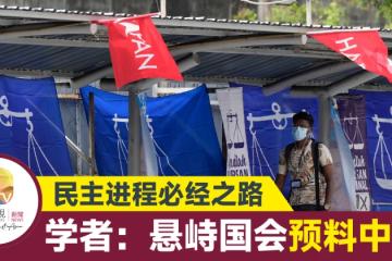 【大馬選舉】學者：民主進程的階段 懸峙國會預料中