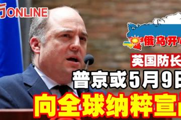 【俄烏開戰】英國防長：普京或5月9日向全球納粹宣戰