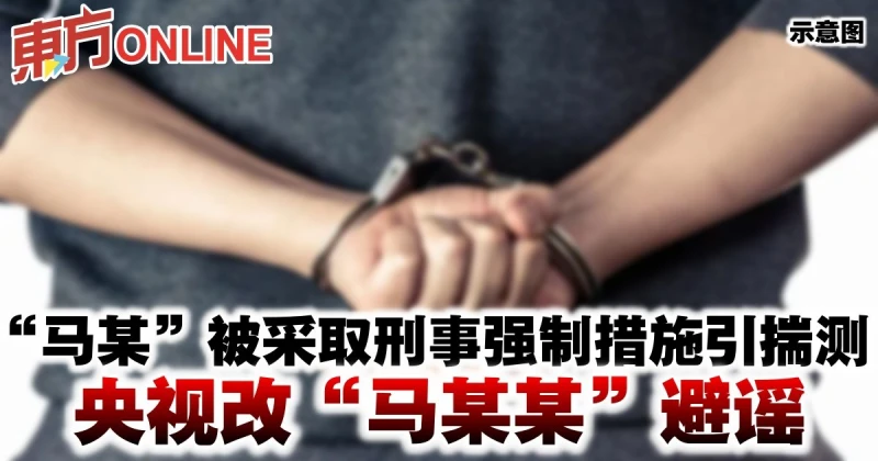 「馬某」被採取刑事強制措施引揣測　央視改「馬某某」避謠