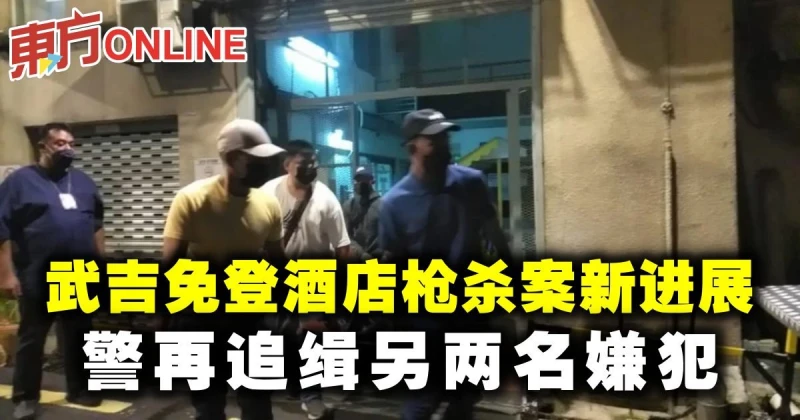 武吉免登酒店槍殺案新進展　警再追緝另兩名嫌犯