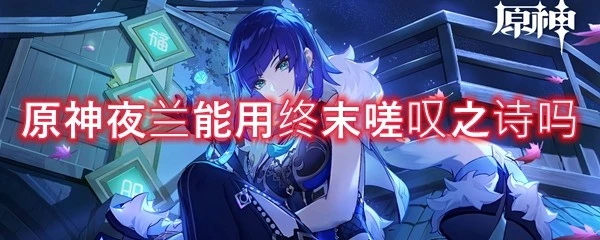 原神夜蘭能用終末嗟嘆之詩嗎