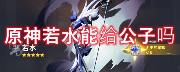 原神若水能給公子嗎