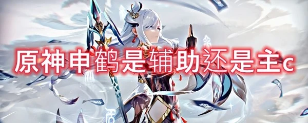 原神申鶴是輔助還是主c