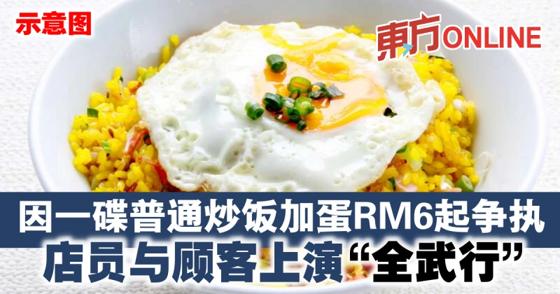 因一碟普通炒飯加蛋RM6起爭執　店員與顧客上演「全武行」