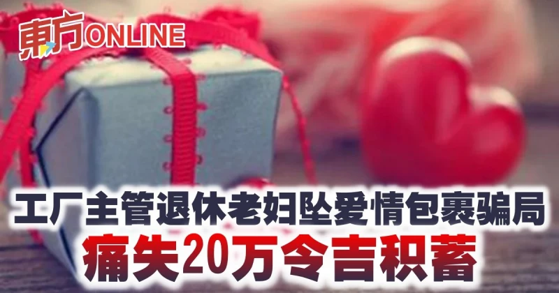 工廠主管退休老婦墜愛情包裹騙局　痛失20萬令吉積蓄