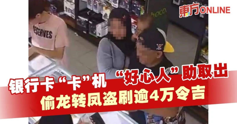 銀行卡「卡」機「好心人」助取出　竟偷龍轉鳳盜刷4萬6000令吉