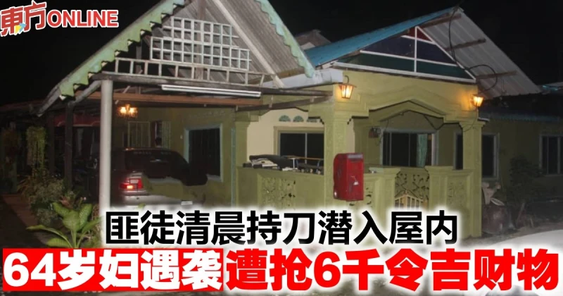 匪徒清晨持刀潛入屋內　64歲婦遇襲遭搶6千令吉財物