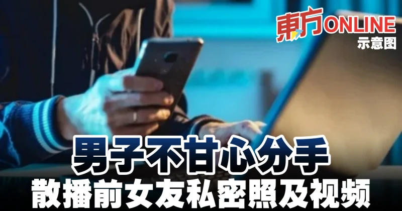男子不甘心分手　散播前女友私密照及視頻