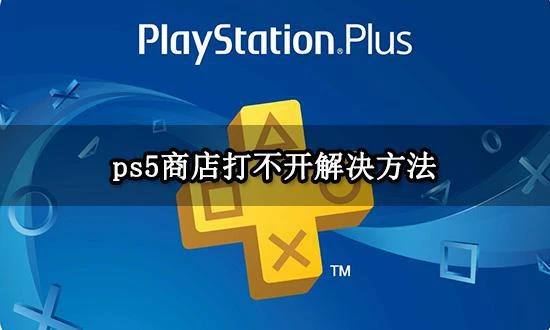 ps5商店打不開怎麼辦 無法瀏覽PS商店解決方法