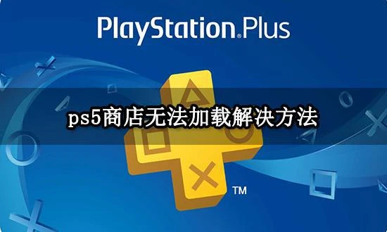 ps5商店無法加載怎麼辦 商店內容暫不可用解決方法