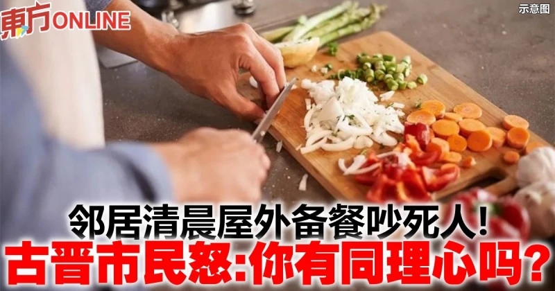 鄰居清晨屋外備餐吵死人！　古晉市民怒：你有同理心嗎？