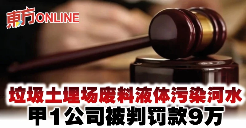 垃圾土埋場廢料液體污染河水　甲1公司被判罰款9萬