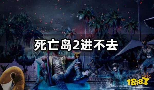 死亡島2進不去怎麼辦 遊戲打不開問題解決方法