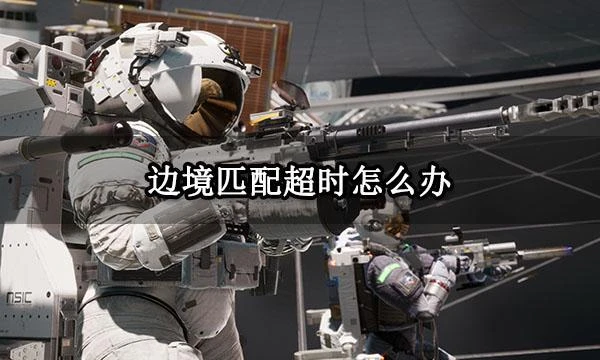 邊境匹配超時怎麼辦 匹配時間太長解決方法