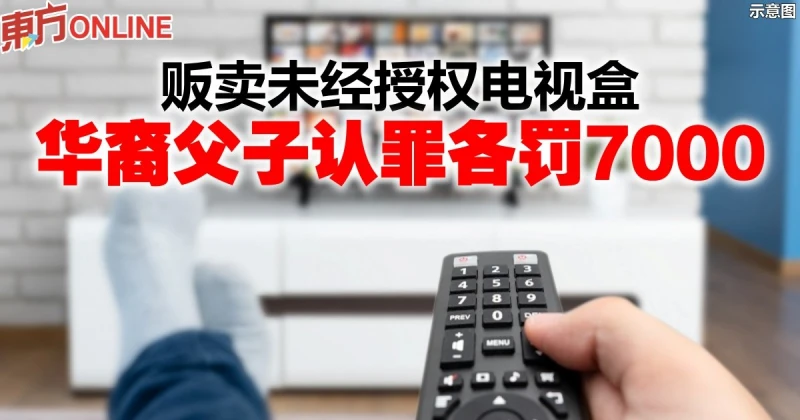 販賣未經授權電視盒　華裔父子認罪各罰7000