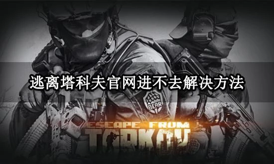 逃離塔科夫官網進不去怎麼辦 遊戲官網打不開解決方法