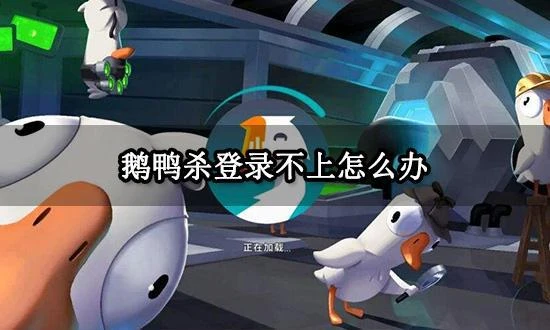 鵝鴨殺登錄不上怎麼辦 無法進入伺服器解決方法