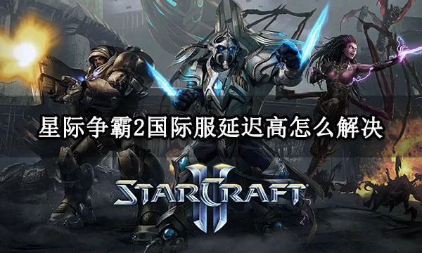 星際爭霸2國際服延遲高怎麼解決 延遲高跳ping問題解決方法