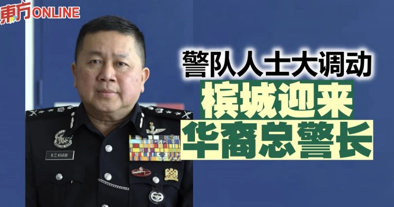 警隊人士大調動　檳城迎來華裔總警長