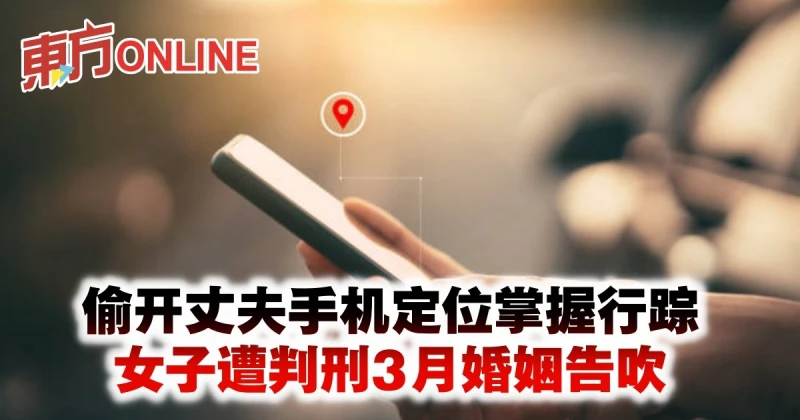 偷開丈夫手機定位掌握行蹤　女子遭判刑3月婚姻告吹