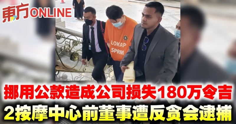 挪用公款造成公司損失180萬令吉　2按摩中心前董事遭反貪會逮捕