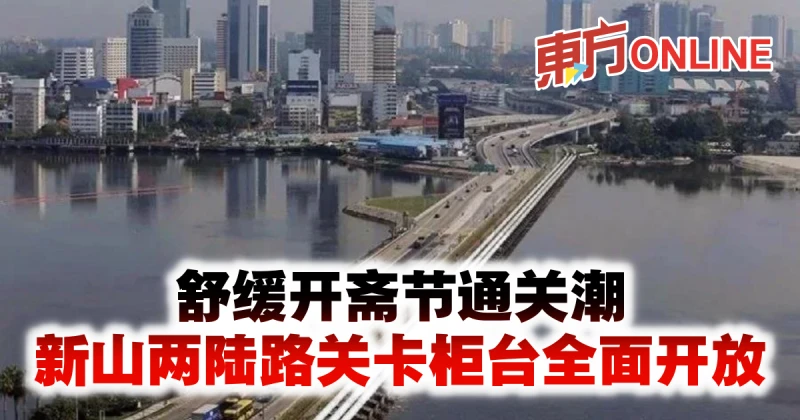 舒緩開齋節通關潮　新山兩陸路關卡櫃檯全面開放