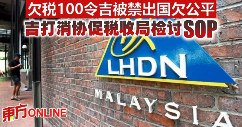 欠稅100令吉被禁出國欠公平　吉打消協促稅收局檢討SOP