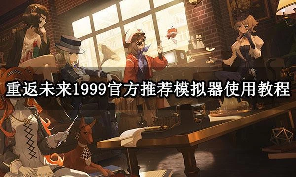 重返未來1999官方推薦模擬器使用教程 電腦玩渠道服方法分享