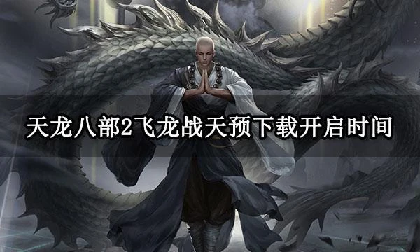 天龍八部2飛龍戰天預下載開啟時間 電腦版下載安裝教程