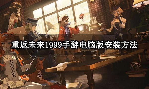重返未來1999手游電腦版安裝方法 遊玩方法介紹