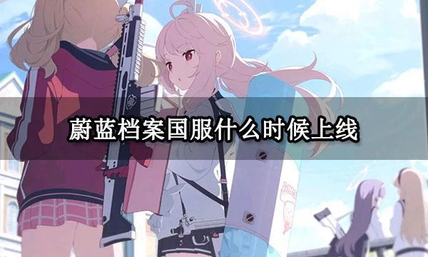 蔚藍檔案國服什麼時候上線 遊戲預約時間一覽