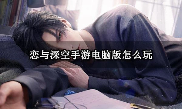 戀與深空手游電腦版怎麼玩 PC版下載遊玩方法分享
