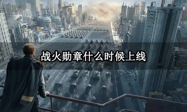 戰火勳章什麼時候上線 戰火勳章公測時間一覽