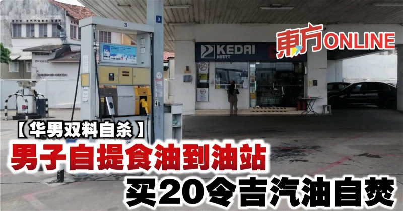 【華男雙料自殺】男子自提食油到油站　買20令吉汽油自焚