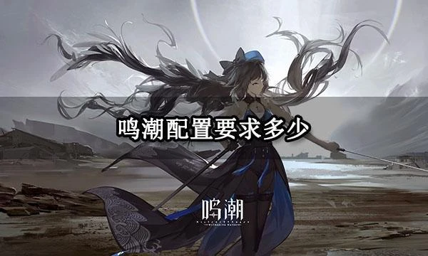 鳴潮配置要求多少 全平台配置要求一覽