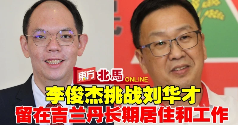 李俊傑挑戰劉華才　留在吉蘭丹長期居住和工作