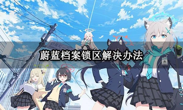 蔚藍檔案鎖區解決辦法 鎖區遊戲遊玩方法分享