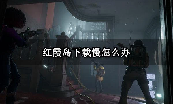 紅霞島下載慢怎麼辦 滿速下載方法分享