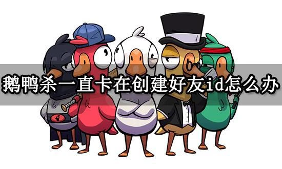 鵝鴨殺一直卡在創建好友id怎麼辦 無法加載解決方法