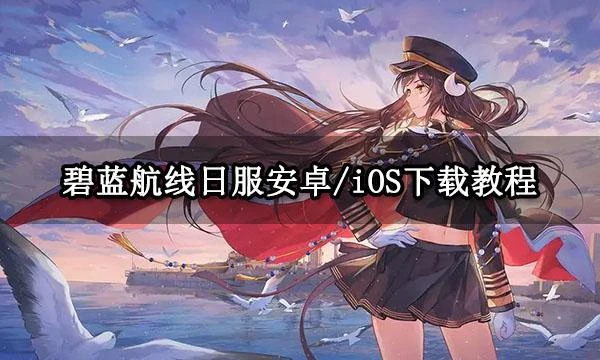 碧藍航線日服安卓/iOS下載教程 遊戲註冊下載方法分享