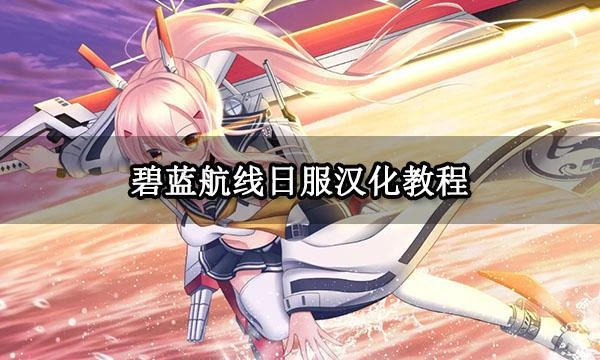 碧藍航線日服漢化教程 日服中文設置方法介紹