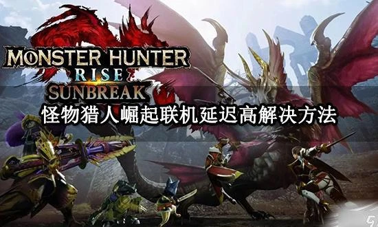 怪物獵人崛起聯機延遲高怎麼辦 好用的聯機加速器推薦