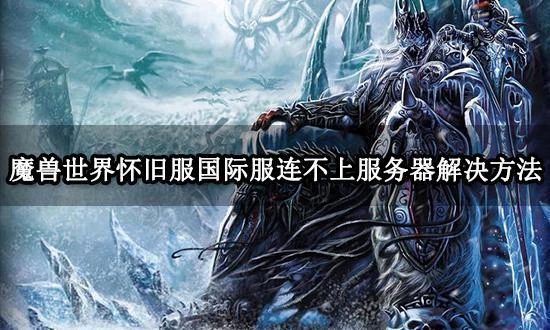 魔獸世界懷舊服國際服連不上伺服器怎麼辦 遊戲進不去解決方法