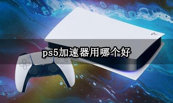 ps5加速器用哪個好 好用的主機加速器推薦