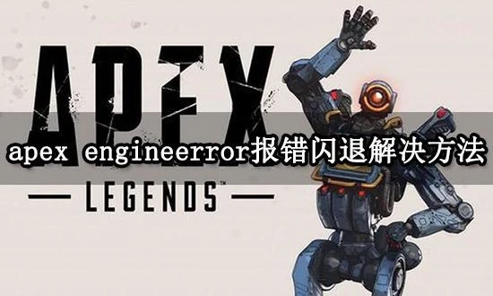 apex engineerror報錯怎麼辦 遊戲報錯閃退解決方法