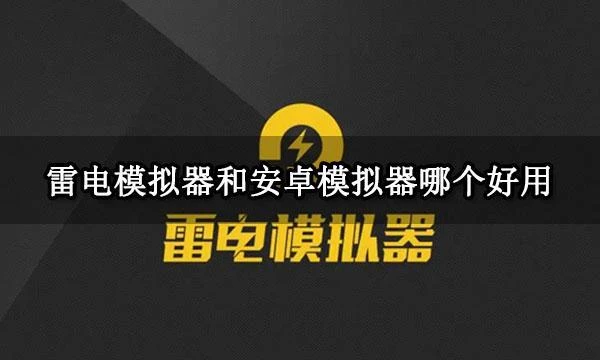 雷電模擬器和安卓模擬器哪個好用 安卓模擬器使用評測